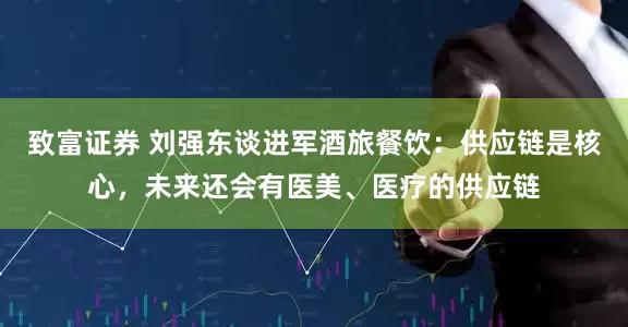 致富证券 刘强东谈进军酒旅餐饮：供应链是核心，未来还会有医美、医疗的供应链
