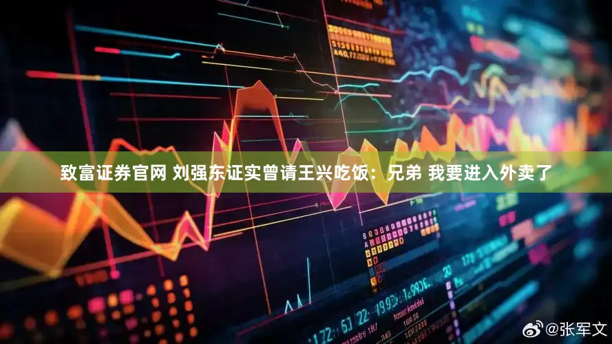 致富证券官网 刘强东证实曾请王兴吃饭：兄弟 我要进入外卖了