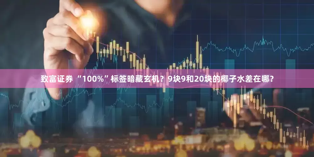 致富证券 “100%”标签暗藏玄机？9块9和20块的椰子水差在哪？