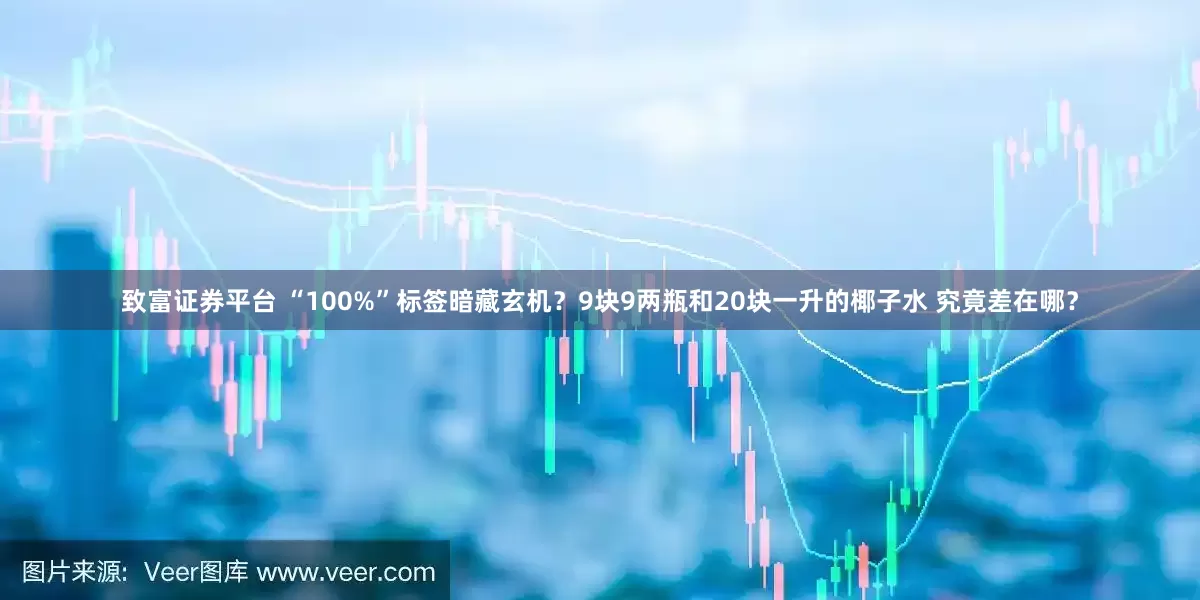 致富证券平台 “100%”标签暗藏玄机？9块9两瓶和20块一升的椰子水 究竟差在哪？