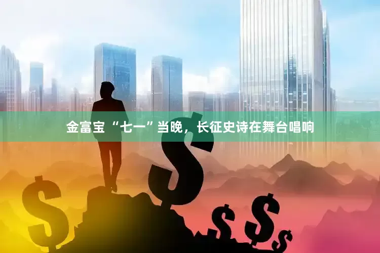 金富宝 “七一”当晚，长征史诗在舞台唱响
