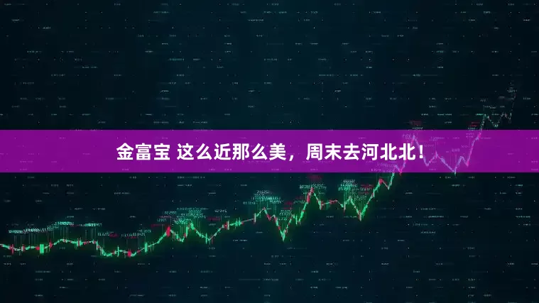 金富宝 这么近那么美，周末去河北北！