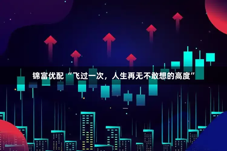 锦富优配 “飞过一次，人生再无不敢想的高度”