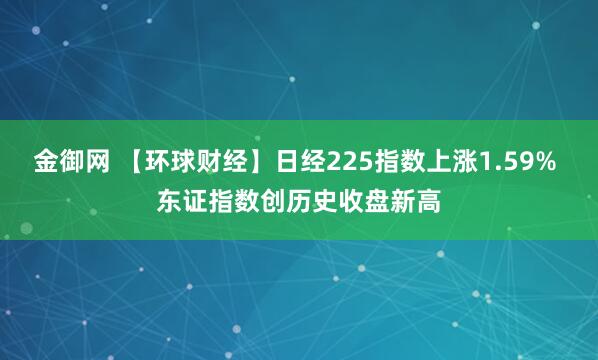 金御网 【环球财经】日经225指数上涨1.59% 东证指数创历史收盘新高