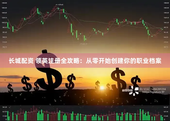 长城配资 领英注册全攻略：从零开始创建你的职业档案